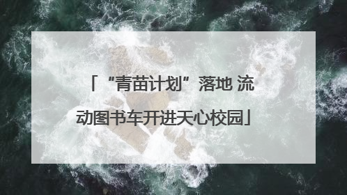 “青苗计划”落地 流动图书车开进天心校园